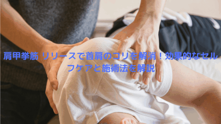 肩甲挙筋 リリースで首肩のコリを解消！効果的なセルフケアと施術法を解説