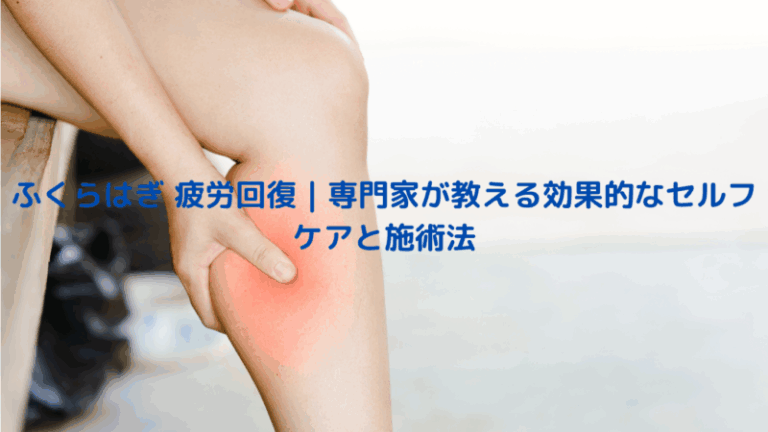 ふくらはぎ 疲労回復｜専門家が教える効果的なセルフケアと施術法