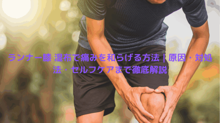 ランナー膝 湿布で痛みを和らげる方法｜原因・対処法・セルフケアまで徹底解説