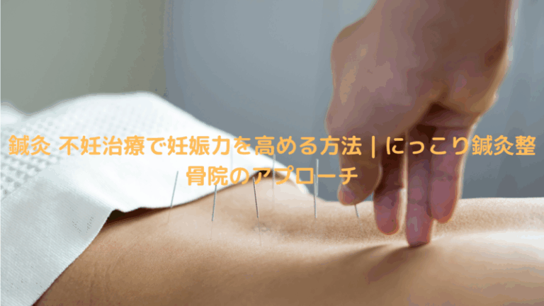 鍼灸 不妊治療で妊娠力を高める方法｜にっこり鍼灸整骨院のアプローチ
