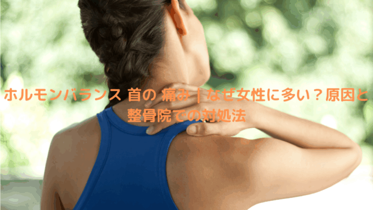 ホルモンバランス 首の 痛み｜なぜ女性に多い？原因と整骨院での対処法