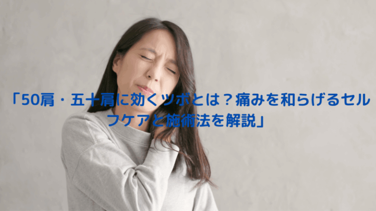 「50肩・五十肩に効くツボとは？痛みを和らげるセルフケアと施術法を解説」
