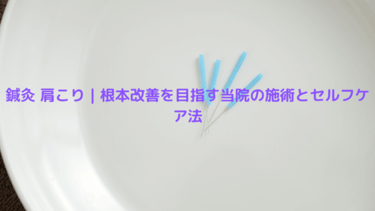 鍼灸 肩こり｜根本改善を目指す当院の施術とセルフケア法