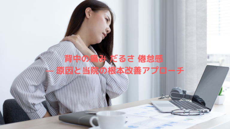 背中の痛み だるさ 倦怠感 — 原因と当院の根本改善アプローチ