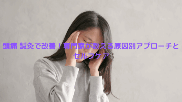 頭痛 鍼灸で改善！専門家が教える原因別アプローチとセルフケア