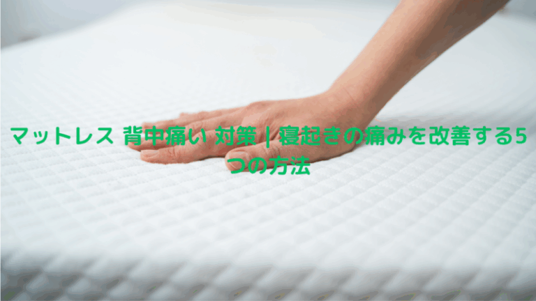 マットレス 背中痛い 対策｜寝起きの痛みを改善する5つの方法