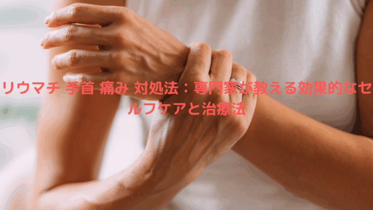 リウマチ 手首 痛み 対処法：専門家が教える効果的なセルフケアと治療法