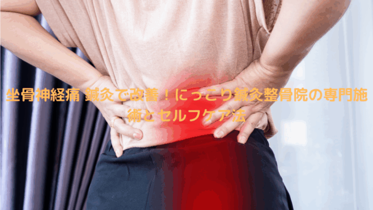 坐骨神経痛 鍼灸で改善！にっこり鍼灸整骨院の専門施術とセルフケア法