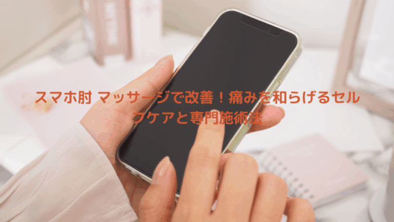 スマホ肘 マッサージで改善！痛みを和らげるセルフケアと専門施術法
