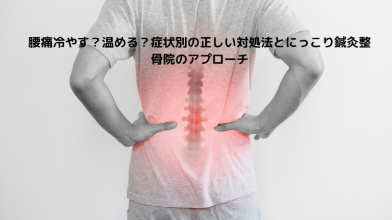 腰痛冷やす？温める？症状別の正しい対処法とにっこり鍼灸整骨院のアプローチ