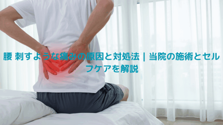 腰 刺すような痛みの原因と対処法｜当院の施術とセルフケアを解説