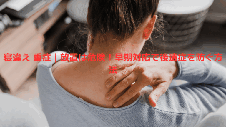 寝違え 重症｜放置は危険！早期対応で後遺症を防ぐ方法