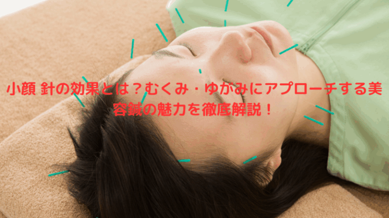 小顔 針の効果とは？むくみ・ゆがみにアプローチする美容鍼の魅力を徹底解説！