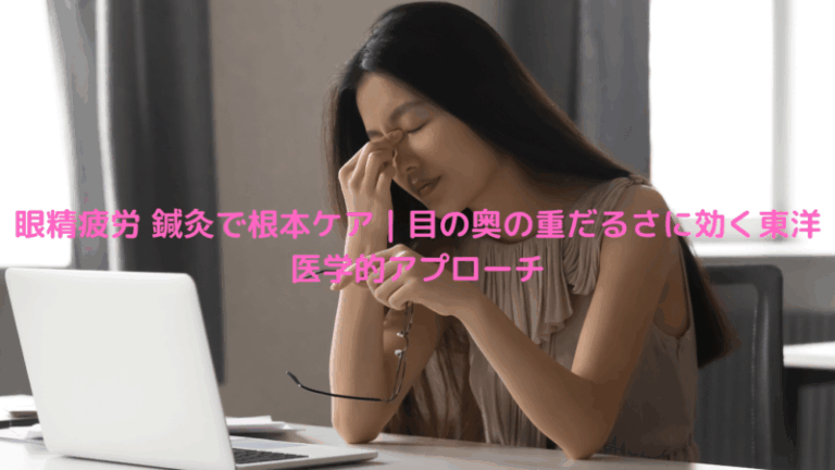 眼精疲労 鍼灸で根本ケア｜目の奥の重だるさに効く東洋医学的アプローチ