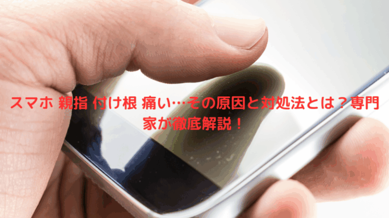 スマホ 親指 付け根 痛い…その原因と対処法とは？専門家が徹底解説！