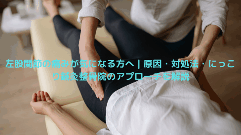 左股関節の痛みが気になる方へ｜原因・対処法・にっこり鍼灸整骨院のアプローチを解説