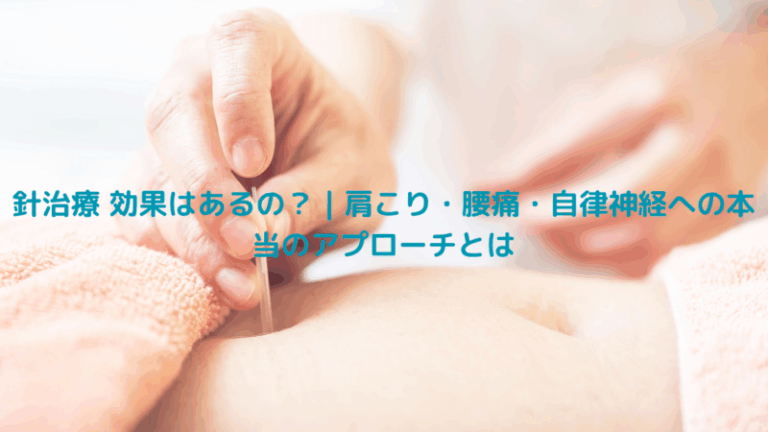 針治療 効果はあるの？｜肩こり・腰痛・自律神経への本当のアプローチとは
