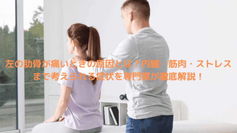 左の肋骨が痛いときの原因とは？内臓・筋肉・ストレスまで考えられる症状を専門家が徹底解説！