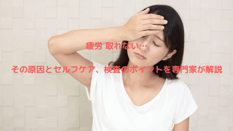 疲労 取れない…その原因とセルフケア、検査のポイントを専門家が解説