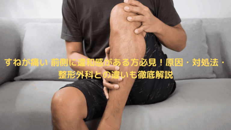 すねが痛い 前側に違和感がある方必見！原因・対処法・整形外科との違いも徹底解説