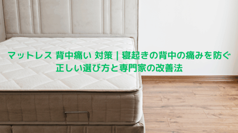 マットレス 背中痛い 対策｜寝起きの背中の痛みを防ぐ正しい選び方と専門家の改善法
