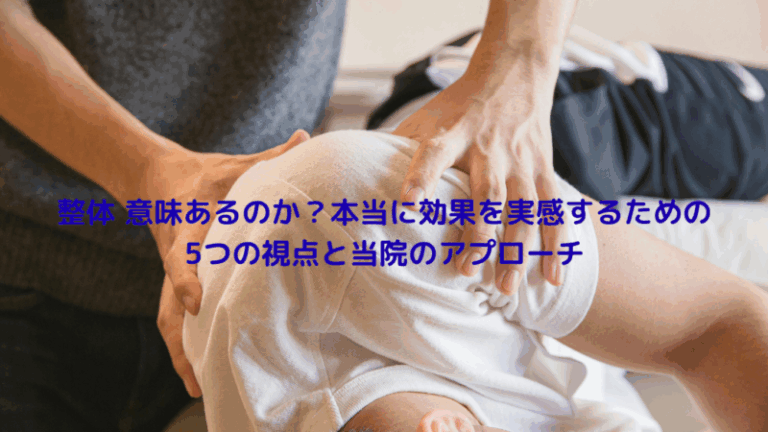 整体 意味あるのか？本当に効果を実感するための5つの視点と当院のアプローチ