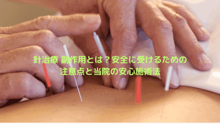 針治療 副作用とは？安全に受けるための注意点と当院の安心施術法