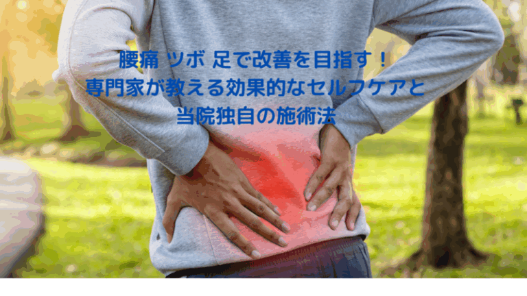 腰痛 ツボ 足で改善を目指す！専門家が教える効果的なセルフケアと当院独自の施術法