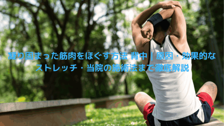 凝り固まった筋肉をほぐす方法 背中｜原因・効果的なストレッチ・当院の施術法まで徹底解説