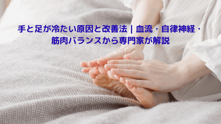 手と足が冷たい原因と改善法｜血流・自律神経・筋肉バランスから専門家が解説