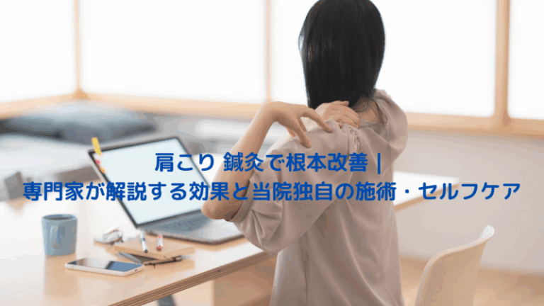 肩こり 鍼灸で根本改善｜専門家が解説する効果と当院独自の施術・セルフケア