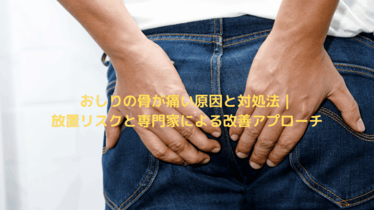 おしりの骨が痛い原因と対処法｜放置リスクと専門家による改善アプローチ