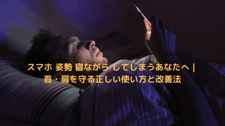 スマホ 姿勢 寝ながら してしまうあなたへ｜首・肩を守る正しい使い方と改善法