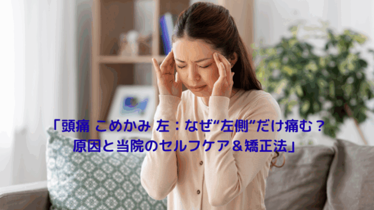 「頭痛 こめかみ 左：なぜ“左側”だけ痛む？原因と当院のセルフケア＆矯正法」