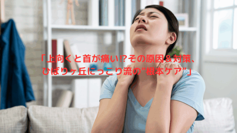 「上向くと首が痛い⁉その原因＆対策、ひばりヶ丘にっこり流の”根本ケア”」