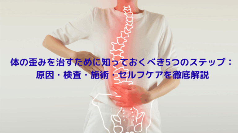体の歪みを治すために知っておくべき5つのステップ：原因・検査・施術・セルフケアを徹底解説