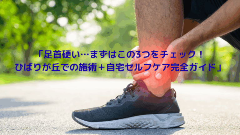 「足首硬い…まずはこの3つをチェック！ひばりが丘での施術＋自宅セルフケア完全ガイド」