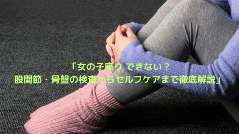 「女の子座り できない？股関節・骨盤の検査からセルフケアまで徹底解説」