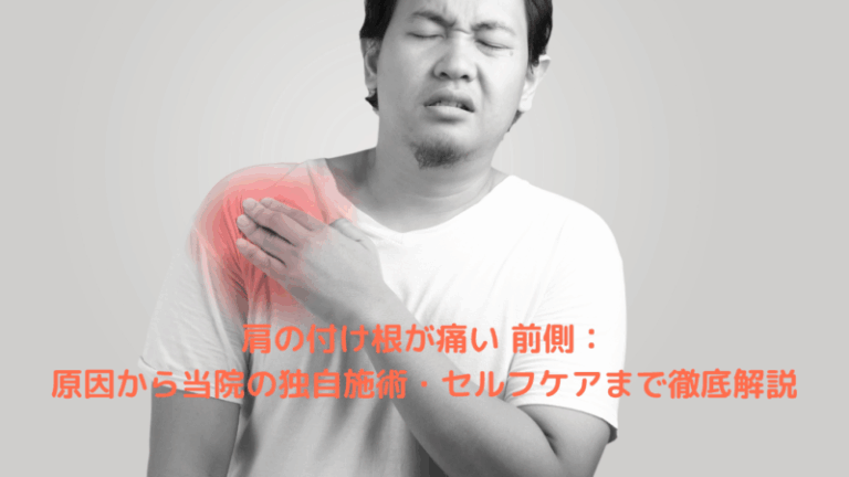 肩の付け根が痛い 前側：原因から当院の独自施術・セルフケアまで徹底解説