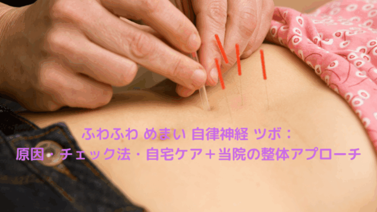 ふわふわ めまい 自律神経 ツボ：原因・チェック法・自宅ケア＋当院の整体アプローチ