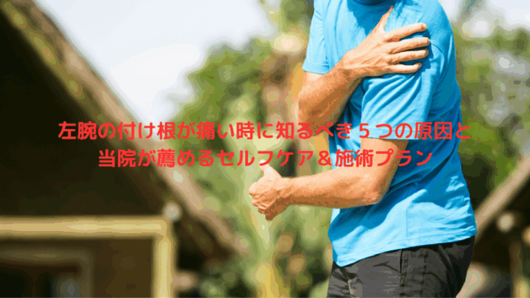 左腕の付け根が痛い時に知るべき５つの原因と当院が薦めるセルフケア＆施術プラン
