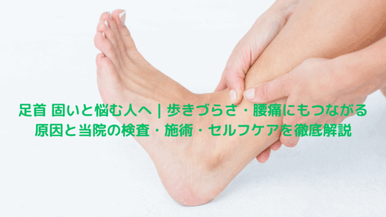 足首 固いと悩む人へ｜歩きづらさ・腰痛にもつながる原因と当院の検査・施術・セルフケアを徹底解説