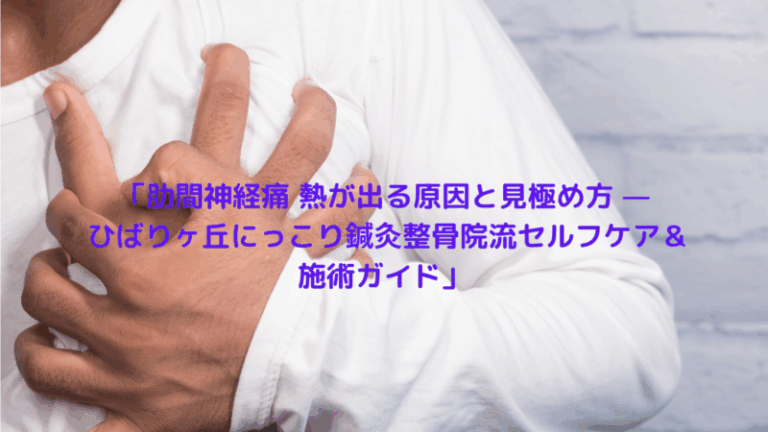 「肋間神経痛 熱が出る原因と見極め方 — ひばりヶ丘にっこり鍼灸整骨院流セルフケア＆施術ガイド」