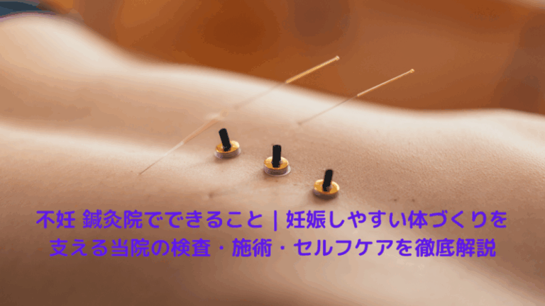 不妊 鍼灸院でできること｜妊娠しやすい体づくりを支える当院の検査・施術・セルフケアを徹底解説