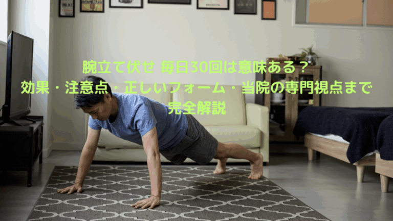 腕立て伏せ 毎日30回は意味ある？効果・注意点・正しいフォーム・当院の専門視点まで完全解説