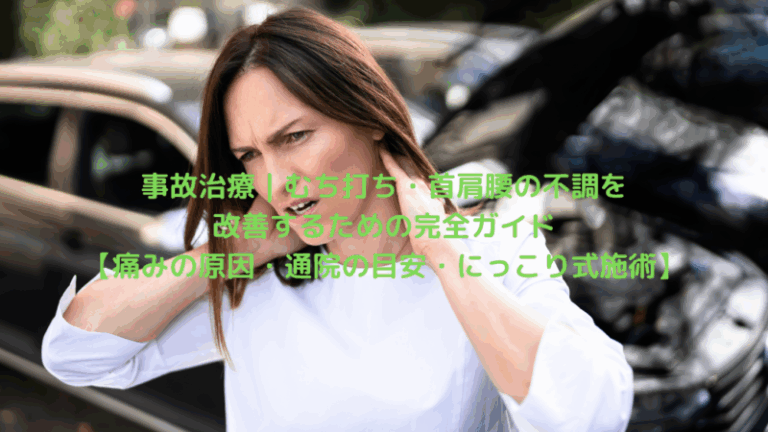 事故治療｜むち打ち・首肩腰の不調を改善するための完全ガイド【痛みの原因・通院の目安・にっこり式施術】