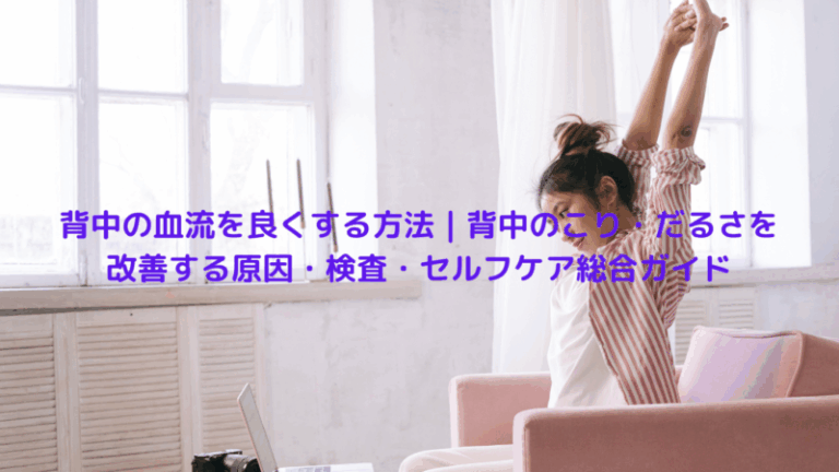 背中の血流を良くする方法｜背中のこり・だるさを改善する原因・検査・セルフケア総合ガイド