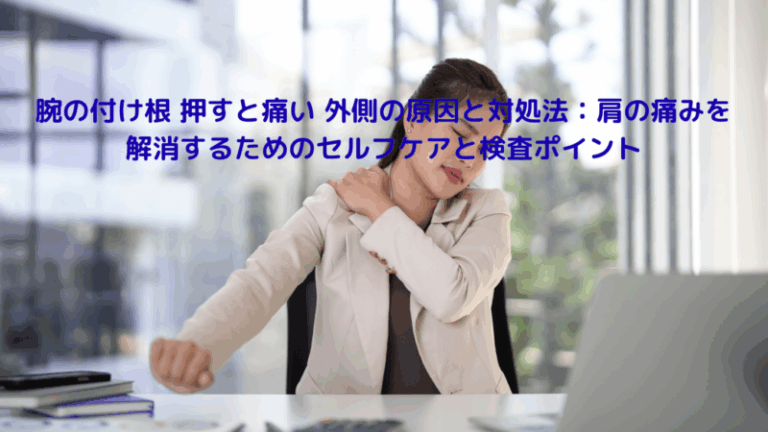 腕の付け根 押すと痛い 外側の原因と対処法：肩の痛みを解消するためのセルフケアと検査ポイント