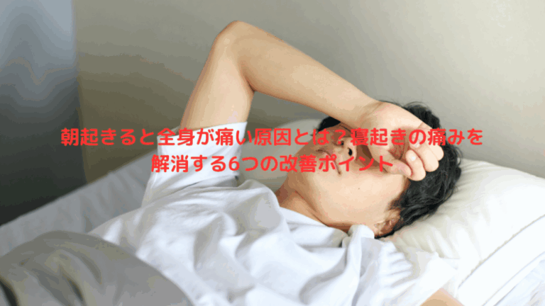 朝起きると全身が痛い原因とは？寝起きの痛みを解消する6つの改善ポイント