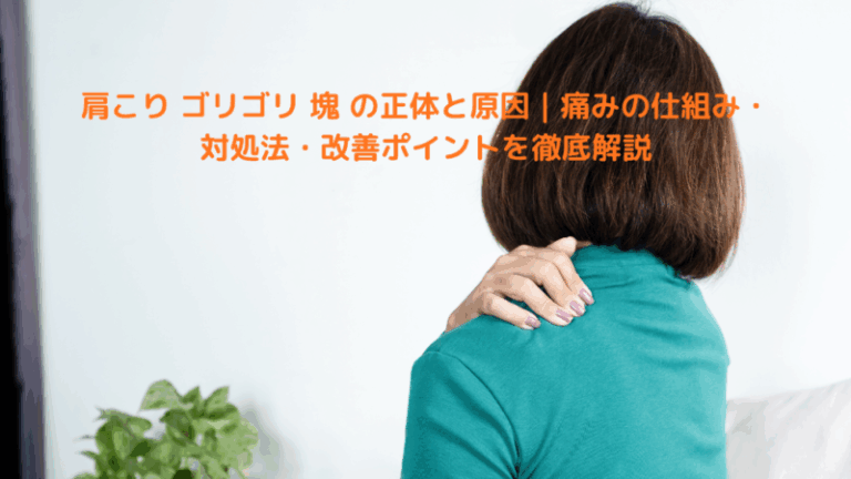 肩こり ゴリゴリ 塊 の正体と原因｜痛みの仕組み・対処法・改善ポイントを徹底解説
